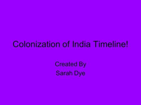 Colonization of India Timeline! Created By Sarah Dye.