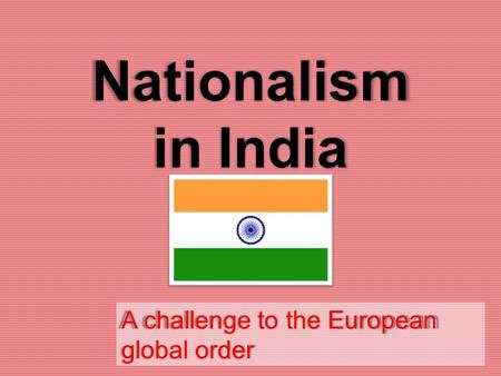 Nationalism in India A challenge to the European global order.