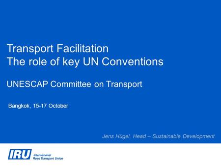 Transport Facilitation The role of key UN Conventions UNESCAP Committee on Transport Bangkok, 15-17 October Jens Hügel, Head – Sustainable Development.