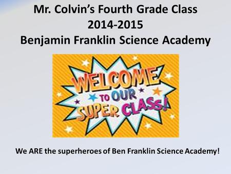 Mr. Colvin’s Fourth Grade Class 2014-2015 Benjamin Franklin Science Academy We ARE the superheroes of Ben Franklin Science Academy!
