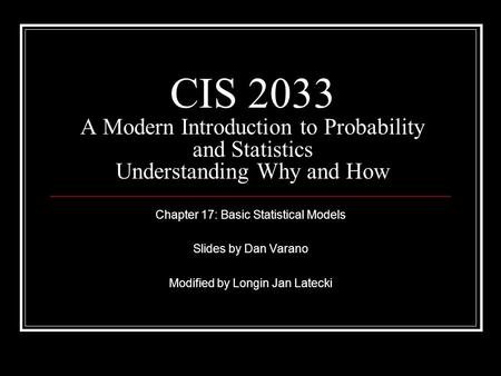 CIS 2033 A Modern Introduction to Probability and Statistics Understanding Why and How Chapter 17: Basic Statistical Models Slides by Dan Varano Modified.