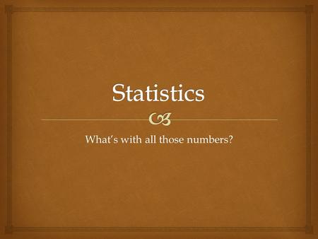 What’s with all those numbers?.  What are Statistics?