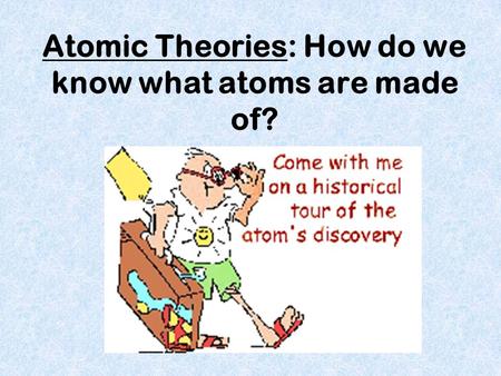 Atomic Theories: How do we know what atoms are made of?