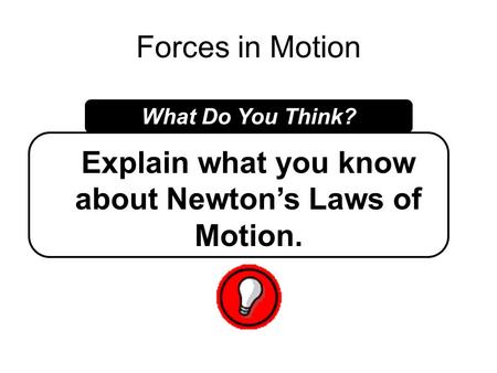 Forces in Motion What Do You Think? Explain what you know about Newton’s Laws of Motion.