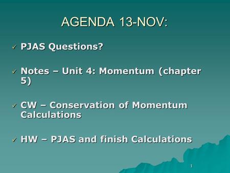 1 AGENDA 13-NOV: PJAS Questions? PJAS Questions? Notes – Unit 4: Momentum (chapter 5) Notes – Unit 4: Momentum (chapter 5) CW – Conservation of Momentum.