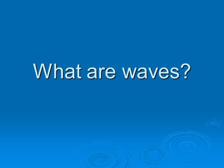 What are waves? Example: When you are relaxing on an air mattress in a pool and someone does a cannonball dive off the diving board, you suddenly find.