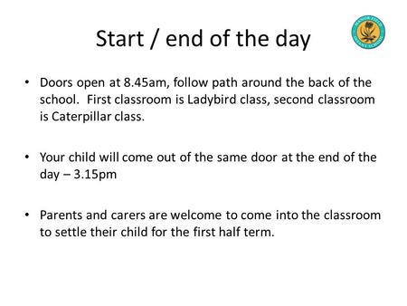 Start / end of the day Doors open at 8.45am, follow path around the back of the school. First classroom is Ladybird class, second classroom is Caterpillar.