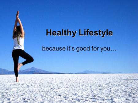 Healthy Lifestyle because it’s good for you…. What is the healthy lifestyle exactly? Food Sport Water Air Relaxation.