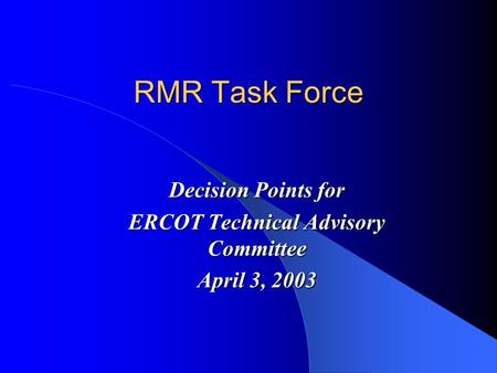 RMR Task Force Decision Points for ERCOT Technical Advisory Committee April 3, 2003.