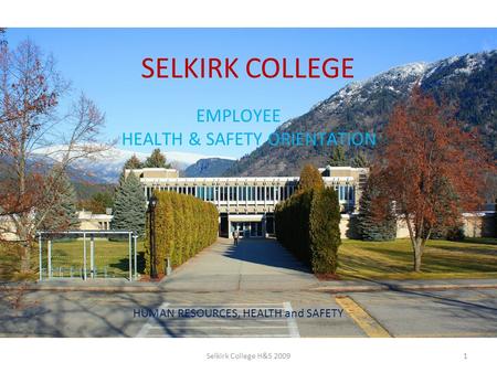 SELKIRK COLLEGE EMPLOYEE HEALTH & SAFETY ORIENTATION HUMAN RESOURCES, HEALTH and SAFETY 1Selkirk College H&S 2009.