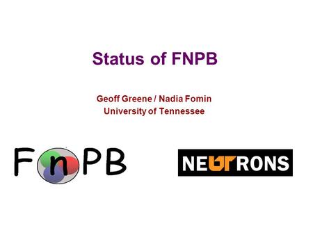 1 Status of FNPB Geoff Greene / Nadia Fomin University of Tennessee.