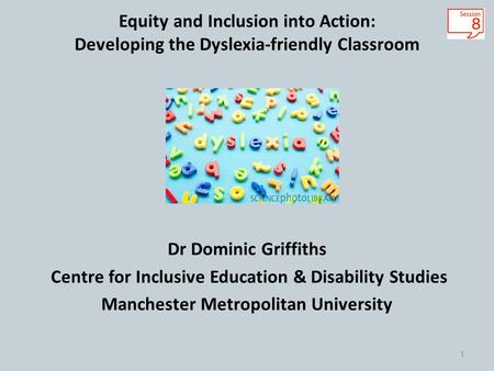 Equity and Inclusion into Action: Developing the Dyslexia-friendly Classroom Dr Dominic Griffiths Centre for Inclusive Education & Disability Studies Manchester.