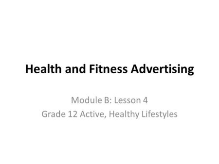 Health and Fitness Advertising Module B: Lesson 4 Grade 12 Active, Healthy Lifestyles.