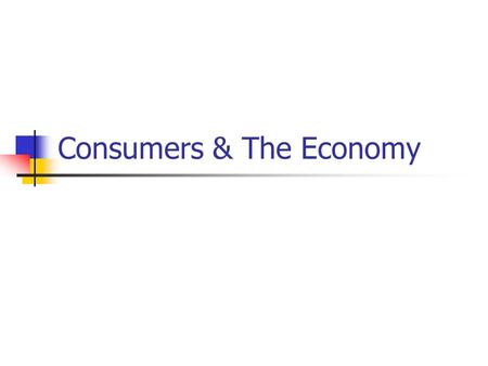 Consumers & The Economy. Economic Roles Consumer: Someone who uses goods and services. Worker: Producer of goods or provider of services Citizen: Votes,