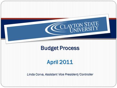Budget Process April 2011 Linda Corva, Assistant Vice President/Controller.