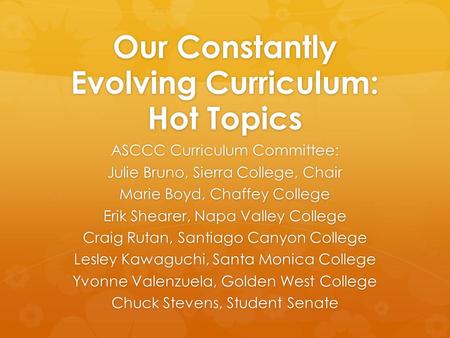 Our Constantly Evolving Curriculum: Hot Topics ASCCC Curriculum Committee: Julie Bruno, Sierra College, Chair Marie Boyd, Chaffey College Erik Shearer,