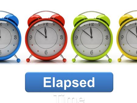 Elapsed Time. Objectiv e Students will be able to determine elapsed time: across months using a calendar, by hours and half hours using a clock.