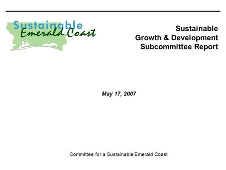 200/768_K 0 Sustainable Growth & Development Subcommittee Report Committee for a Sustainable Emerald Coast May 17, 2007.
