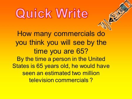 How many commercials do you think you will see by the time you are 65? By the time a person in the United States is 65 years old, he would have seen an.