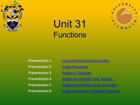 Unit 31 Functions Presentation 1Line and Rotational Symmetry Presentation 2Angle Properties Presentation 3Angles in Triangles Presentation 4Angles and.