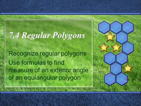 7.4 Regular Polygons Recognize regular polygons Use formulas to find measure of an exterior angle of an equiangular polygon.