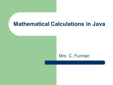 Mathematical Calculations in Java Mrs. C. Furman.