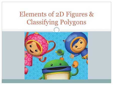 Elements of 2D Figures & Classifying Polygons. Point: a position in a plane or in a space that has no dimensions. Example: a point is written point A.