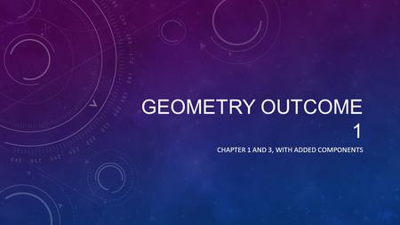 GEOMETRY OUTCOME 1 CHAPTER 1 AND 3, WITH ADDED COMPONENTS.