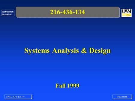 NML/436/L0-1 Nazareth Northwestern Mutual Life 216-436-134 Systems Analysis & Design Fall 1999.