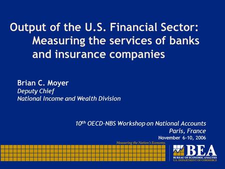 Output of the U.S. Financial Sector: Measuring the services of banks andinsurance companies Brian C. Moyer Deputy Chief National Income and Wealth Division.