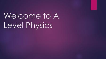 Welcome to A Level Physics. Course Content  Core content – Year 1 of A level/ AS Physics 1. Measurements and their errors 2. Particles and radiation.