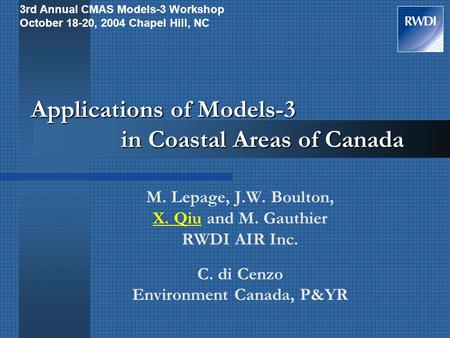 Applications of Models-3 in Coastal Areas of Canada M. Lepage, J.W. Boulton, X. Qiu and M. Gauthier RWDI AIR Inc. C. di Cenzo Environment Canada, P&YR.