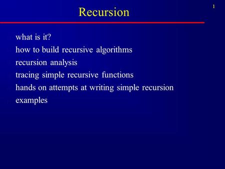 1 Recursion n what is it? n how to build recursive algorithms n recursion analysis n tracing simple recursive functions n hands on attempts at writing.
