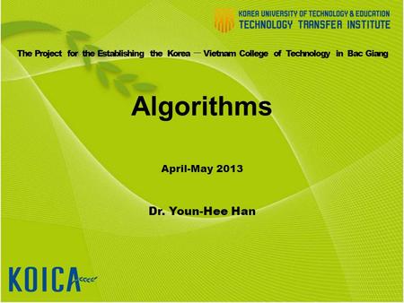 Algorithms April-May 2013 Dr. Youn-Hee Han The Project for the Establishing the Korea ㅡ Vietnam College of Technology in Bac Giang.