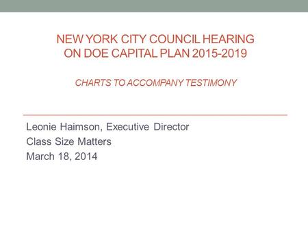 NEW YORK CITY COUNCIL HEARING ON DOE CAPITAL PLAN 2015-2019 CHARTS TO ACCOMPANY TESTIMONY Leonie Haimson, Executive Director Class Size Matters March 18,