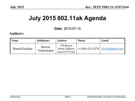 Doc.: IEEE P802.11-15/0734r6 Submission July 2015 Donald Eastlake 3rd, Huawei TechnologiesSlide 1 July 2015 802.11ak Agenda Date: 2015-07-15 Authors: NameAffiliationsAddressPhoneEmail.