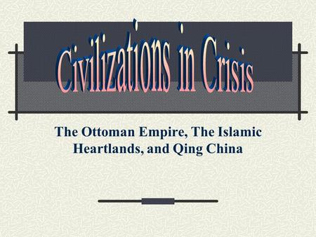 The Ottoman Empire, The Islamic Heartlands, and Qing China.