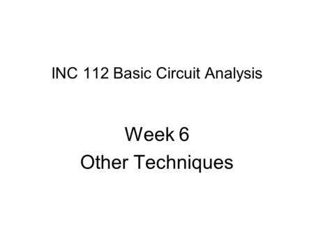 INC 112 Basic Circuit Analysis Week 6 Other Techniques.