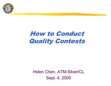 How to Conduct Quality Contests Helen Chen, ATM-Silver/CL Sept. 4, 2005.