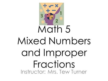 Math 5 Mixed Numbers and Improper Fractions