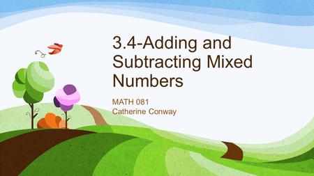 3.4-Adding and Subtracting Mixed Numbers MATH 081 Catherine Conway.