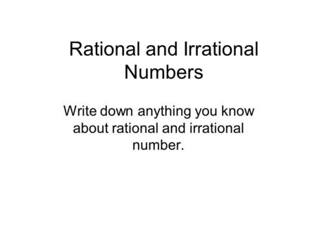 Rational and Irrational Numbers Write down anything you know about rational and irrational number.