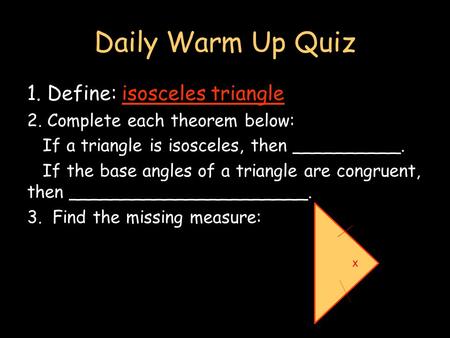 Daily Warm Up Quiz 1. Define: isosceles triangle 2. Complete each theorem below: If a triangle is isosceles, then __________. If the base angles of a triangle.