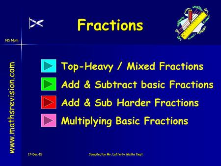 N5 Num Fractions 17-Dec-15Compiled by Mr. Lafferty Maths Dept. www.mathsrevision.com Multiplying Basic Fractions Add & Subtract basic Fractions Add & Sub.
