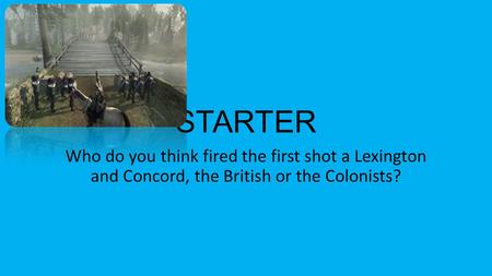 STARTER Who do you think fired the first shot a Lexington and Concord, the British or the Colonists?