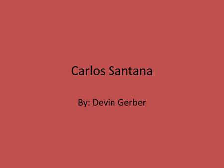 Carlos Santana By: Devin Gerber.