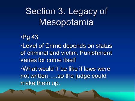 Section 3: Legacy of Mesopotamia Pg 43Pg 43 Level of Crime depends on status of criminal and victim. Punishment varies for crime itselfLevel of Crime depends.