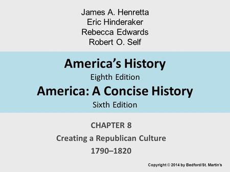 America’s History Eighth Edition America: A Concise History Sixth Edition CHAPTER 8 Creating a Republican Culture 1790–1820 Copyright © 2014 by Bedford/St.