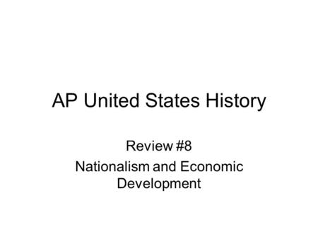 AP United States History Review #8 Nationalism and Economic Development.