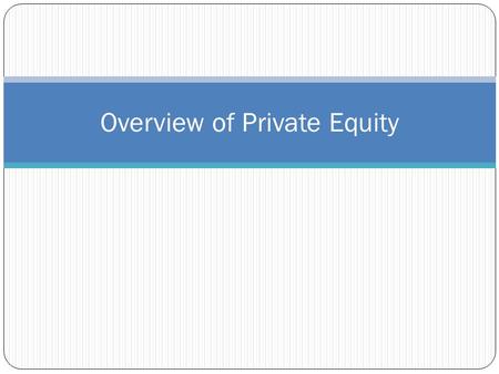 Overview of Private Equity. Private Equity Private equity can be broadly defined to include the following different forms of investment: Leveraged Buyout: